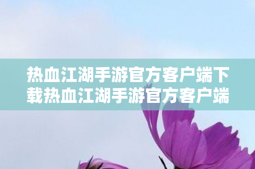 热血江湖手游官方客户端下载热血江湖手游官方客户端图片