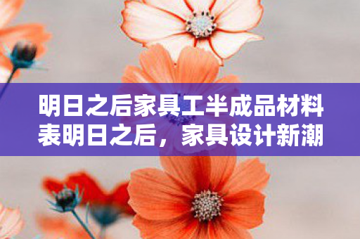 明日之后家具工半成品材料表明日之后，家具设计新潮流，打造个性化生存空间，明日之后，家具工半成品材料引领家居新潮流，打造个性化生存空间