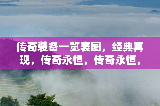传奇装备一览表图,经典再现,传奇永恒,传奇永恒,经典装备一览表图 传奇装备一览表图,经典再现,传奇永恒,传奇永恒,经典装备一览表图