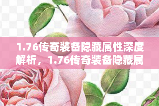 1.76传奇装备隐藏属性深度解析，1.76传奇装备隐藏属性全揭秘