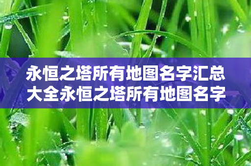 永恒之塔所有地图名字汇总大全永恒之塔所有地图名字汇总图片