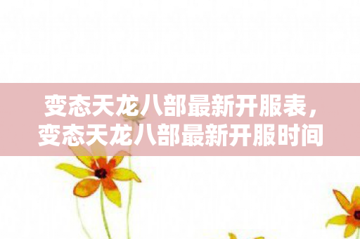 变态天龙八部最新开服表，变态天龙八部最新开服时间表公布