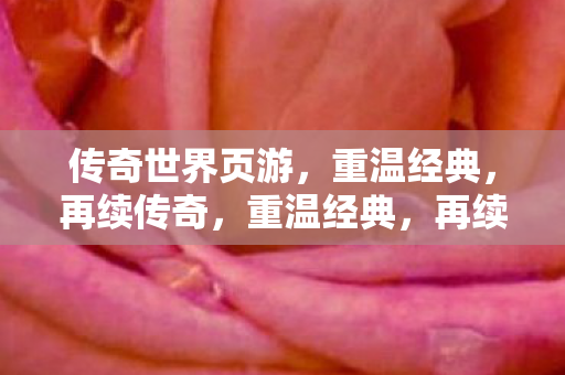 传奇世界页游，重温经典，再续传奇，重温经典，再续传奇，传奇世界页游来袭