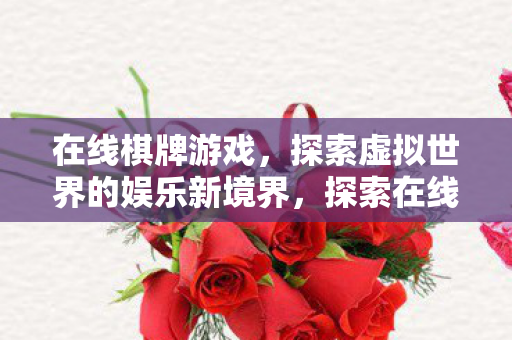 在线棋牌游戏，探索虚拟世界的娱乐新境界，探索在线棋牌游戏的虚拟娱乐新境界