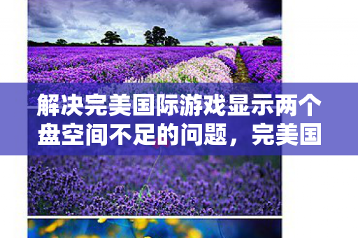解决完美国际游戏显示两个盘空间不足的问题图片