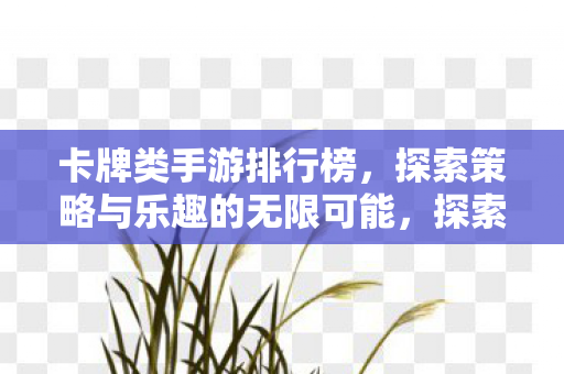 卡牌类手游排行榜，探索策略与乐趣的无限可能，探索策略与乐趣的无限可能，卡牌类手游排行榜