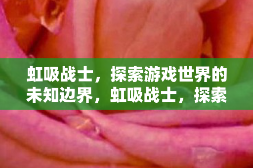 虹吸战士,探索游戏世界的未知边界,虹吸战士,探索游戏世界的未知边界 虹吸战士,探索游戏世界的未知边界,虹吸战士,探索游戏世界的未知边界