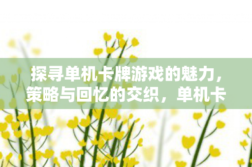 探寻单机卡牌游戏的魅力,策略与回忆的交织,单机卡牌游戏,策略与回忆的交织魅力 探寻单机卡牌游戏的魅力,策略与回忆的交织,单机卡牌游戏,策略与回忆的交织魅力