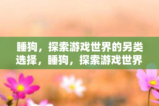 睡狗，探索游戏世界的另类选择，睡狗，探索游戏世界的另类选择