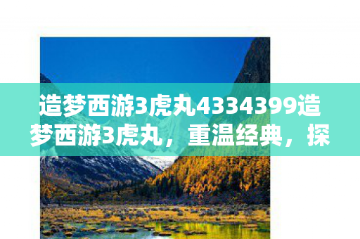 造梦西游3虎丸4334399造梦西游3虎丸,重温经典,探索未知,重温经典,探索未知,造梦西游3虎丸4334399 造梦西游3虎丸4334399造梦西游3虎丸,重温经典,探索未知,重温经典,探索未知,造梦西游3虎丸4334399