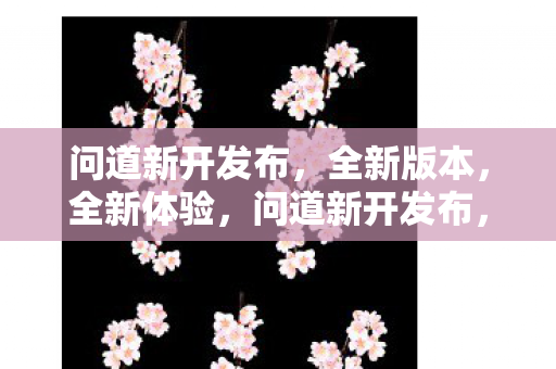 问道新开发布,全新版本,全新体验,问道新开发布,全新版本,全新体验 问道新开发布,全新版本,全新体验,问道新开发布,全新版本,全新体验