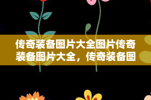 传奇装备图片大全图片传奇装备图片大全,传奇装备图片大全,炫酷装备,尽在此处! 传奇装备图片大全图片传奇装备图片大全,传奇装备图片大全,炫酷装备,尽在此处!