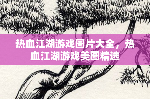 热血江湖游戏图片大全,热血江湖游戏美图精选 热血江湖游戏图片大全,热血江湖游戏美图精选