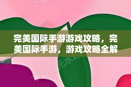 完美国际手游游戏攻略图片
