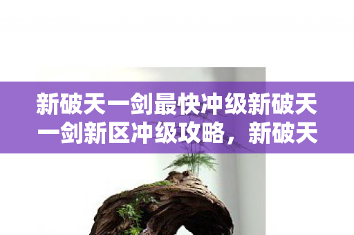 新破天一剑最快冲级新破天一剑新区冲级攻略图片