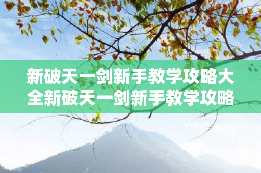 新破天一剑新手教学攻略大全新破天一剑新手教学攻略图片