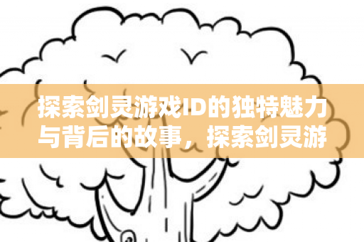 探索剑灵游戏ID的独特魅力与背后的故事，探索剑灵游戏ID，独特魅力与背后故事