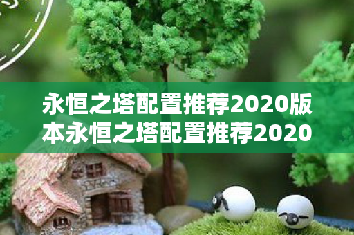 永恒之塔配置推荐2020版本永恒之塔配置推荐2020图片