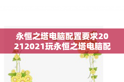 永恒之塔电脑配置要求20212021玩永恒之塔电脑配置推荐图片