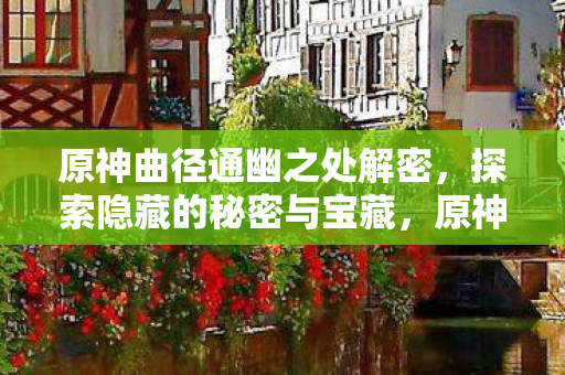 原神曲径通幽之处解密，探索隐藏的秘密与宝藏，原神，曲径通幽之处解密，揭秘隐藏的秘密与宝藏