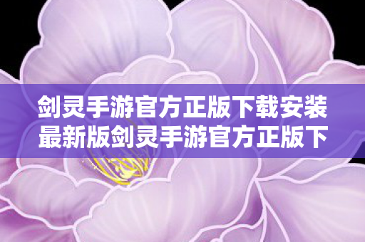 剑灵手游官方正版下载安装最新版剑灵手游官方正版下载安装指南图片