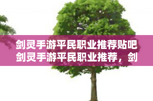 剑灵手游平民职业推荐贴吧剑灵手游平民职业推荐图片