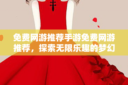 免费网游推荐手游免费网游推荐，探索无限乐趣的梦幻西游，梦幻西游，探索无限乐趣的免费手游推荐