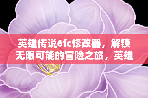 英雄传说6fc修改器,解锁无限可能的冒险之旅,英雄传说6fc修改器,解锁无限可能的冒险之旅 英雄传说6fc修改器,解锁无限可能的冒险之旅,英雄传说6fc修改器,解锁无限可能的冒险之旅