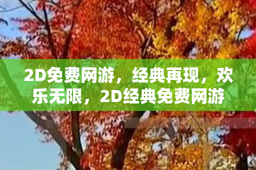2D免费网游,经典再现,欢乐无限,2D经典免费网游,欢乐无限等你来战 2D免费网游,经典再现,欢乐无限,2D经典免费网游,欢乐无限等你来战