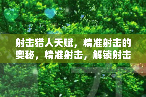 射击猎人天赋,精准射击的奥秘,精准射击,解锁射击猎人天赋的奥秘 射击猎人天赋,精准射击的奥秘,精准射击,解锁射击猎人天赋的奥秘