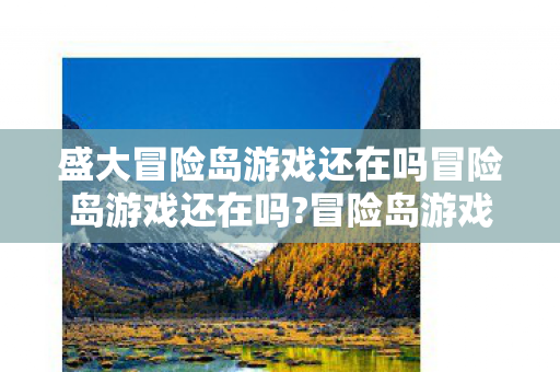 盛大冒险岛游戏还在吗冒险岛游戏还在吗?冒险岛游戏是否仍在运营? 盛大冒险岛游戏还在吗冒险岛游戏还在吗?冒险岛游戏是否仍在运营?