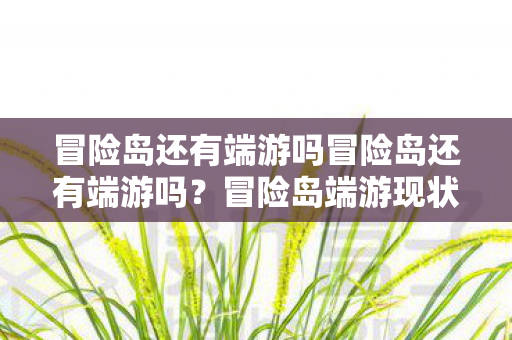 冒险岛还有端游吗冒险岛还有端游吗?冒险岛端游现状揭秘 冒险岛还有端游吗冒险岛还有端游吗?冒险岛端游现状揭秘