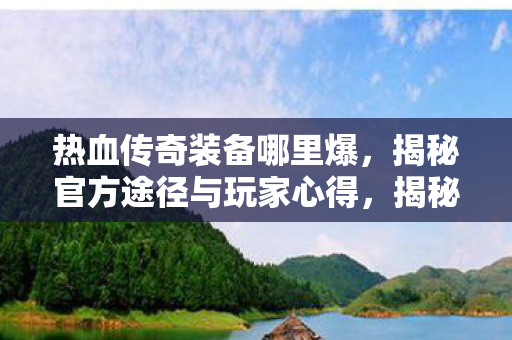 揭秘热血传奇装备官方爆装途径与玩家心得图片