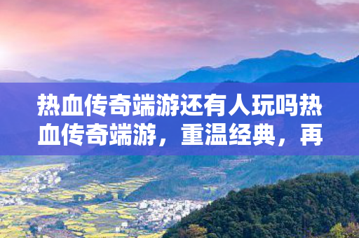 热血传奇端游还有人玩吗热血传奇端游图片