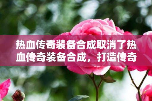 热血传奇装备合成取消了热血传奇装备合成图片