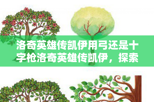 洛奇英雄传凯伊用弓还是十字枪洛奇英雄传凯伊,探索未知世界的勇者之旅,洛奇英雄传凯伊,弓与十字枪,探索未知世界的勇者之旅 洛奇英雄传凯伊用弓还是十字枪洛奇英雄传凯伊,探索未知世界的勇者之旅,洛奇英雄传凯伊,弓与十字枪,探索未知世界的勇者之旅