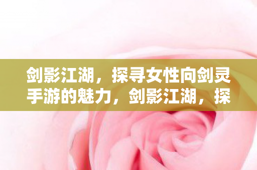 探寻女性向剑灵手游的魅力图片