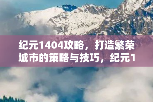 纪元1404攻略，打造繁荣城市的策略与技巧，纪元1404，打造繁荣城市的策略与技巧全解析