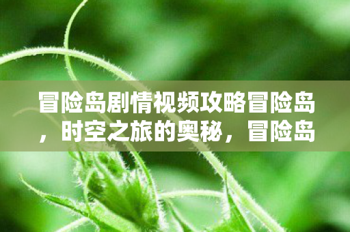 冒险岛剧情视频攻略冒险岛,时空之旅的奥秘,冒险岛,时空之旅的奥秘全剧情视频攻略 冒险岛剧情视频攻略冒险岛,时空之旅的奥秘,冒险岛,时空之旅的奥秘全剧情视频攻略