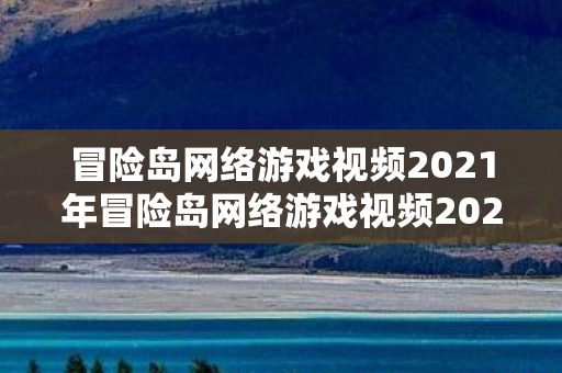 冒险岛网络游戏视频2021年冒险岛网络游戏视频2021,重温经典,探索未知,2021冒险岛网络游戏视频,重温经典,探索未知 冒险岛网络游戏视频2021年冒险岛网络游戏视频2021,重温经典,探索未知,2021冒险岛网络游戏视频,重温经典,探索未知