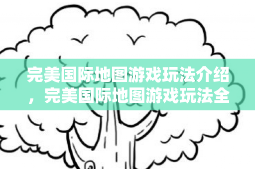 完美国际地图游戏玩法全解析图片