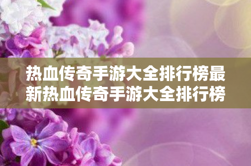 热血传奇手游大全排行榜最新热血传奇手游大全排行榜图片