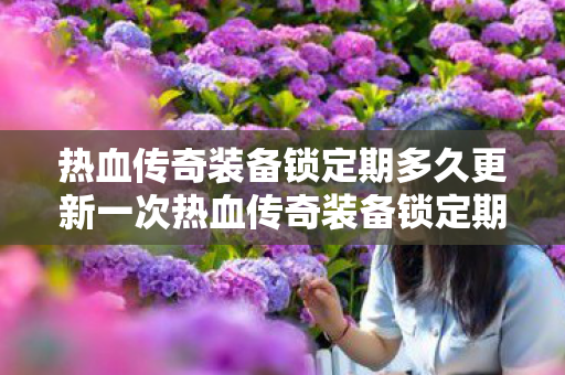 热血传奇装备锁定期多久更新一次热血传奇装备锁定期多久图片
