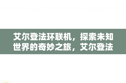 艾尔登法环联机,探索未知世界的奇妙之旅,艾尔登法环,探索未知世界的奇妙联机之旅 艾尔登法环联机,探索未知世界的奇妙之旅,艾尔登法环,探索未知世界的奇妙联机之旅