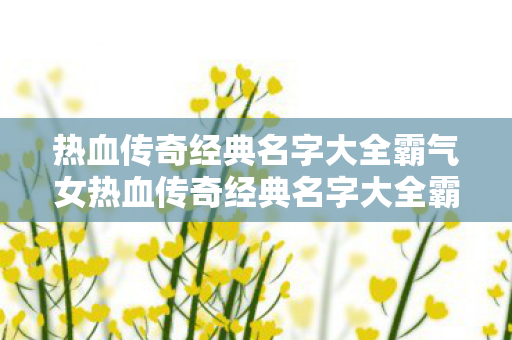 热血传奇经典名字大全霸气女热血传奇经典名字大全霸气图片
