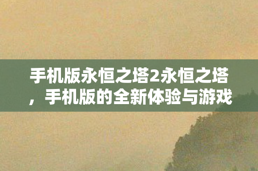 手机版的全新体验与游戏变革图片