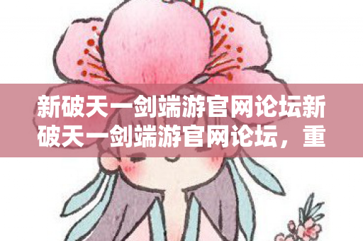 新破天一剑端游官网论坛新破天一剑端游官网论坛图片