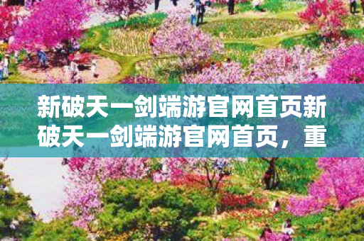 新破天一剑端游官网首页新破天一剑端游官网首页图片