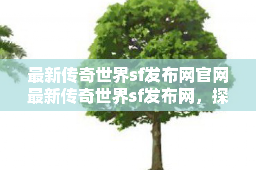 最新传奇世界sf发布网官网最新传奇世界sf发布网图片