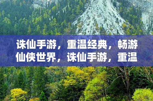 诛仙手游，重温经典，畅游仙侠世界，诛仙手游，重温经典，畅游仙侠世界
